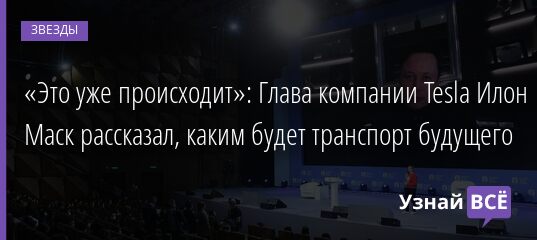 «Это уже происходит»: Глава компании Tesla Илон Маск рассказал, каким будет транспорт будущего 21.05.2021