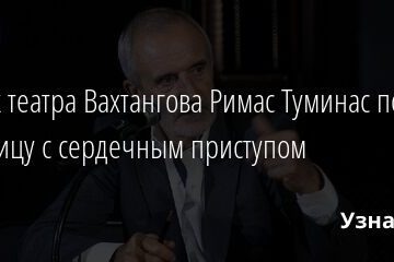 Худрук театра Вахтангова Римас Туминас попал в больницу с сердечным приступом 07.05.2021
