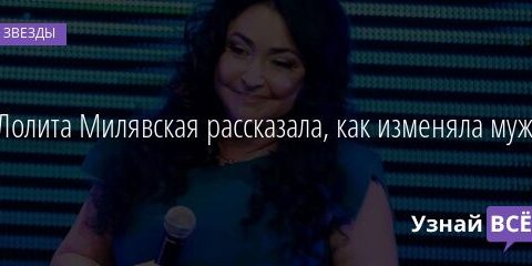 Лолита Милявская рассказала, как изменяла мужу 22.05.2021