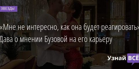 «Мне не интересно, как она будет реагировать»: Дава о мнении Бузовой на его карьеру 28.05.2021