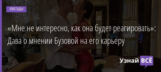 «Мне не интересно, как она будет реагировать»: Дава о мнении Бузовой на его карьеру 28.05.2021