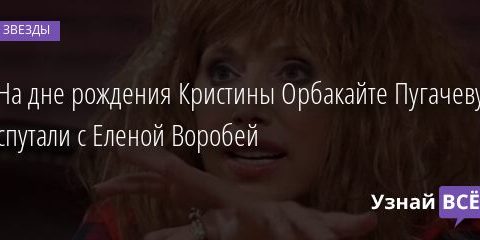 На дне рождения Кристины Орбакайте Пугачеву спутали с Еленой Воробей 27.05.2021