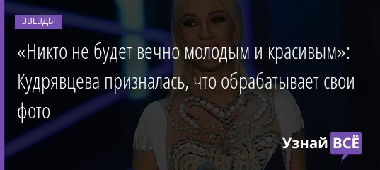 «Никто не будет вечно молодым и красивым»: Кудрявцева призналась, что обрабатывает свои фото 11.05.2021