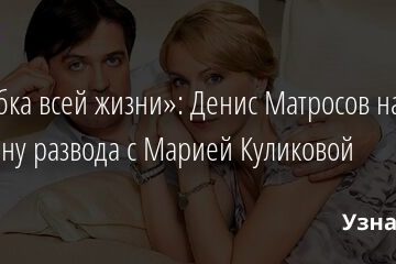 «Ошибка всей жизни»: Денис Матросов назвал причину развода с Марией Куликовой 19.05.2021