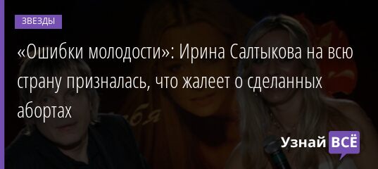 «Ошибки молодости»: Ирина Салтыкова на всю страну призналась, что жалеет о сделанных абортах 17.05.2021