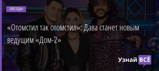 «Отомстил так отомстил»: Дава станет новым ведущим «Дом-2» 26.05.2021