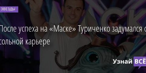 После успеха на «Маске» Туриченко задумался о сольной карьере 03.05.2021