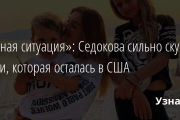 «Сложная ситуация»: Седокова сильно скучает по дочери, которая осталась в США 29.05.2021