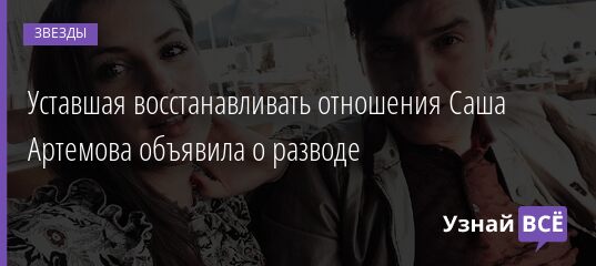 Уставшая восстанавливать отношения Саша Артемова объявила о разводе 16.05.2021