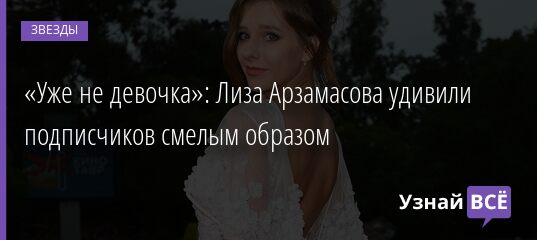 «Уже не девочка»: Лиза Арзамасова удивили подписчиков смелым образом 30.05.2021
