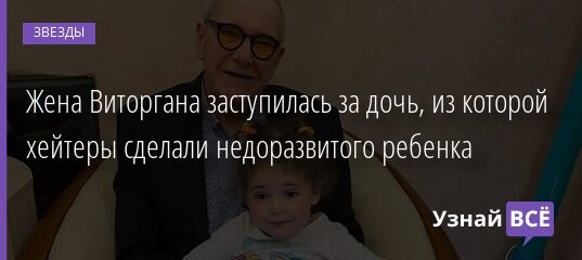 Жена Виторгана заступилась за дочь, из которой хейтеры сделали недоразвитого ребенка 08.05.2021