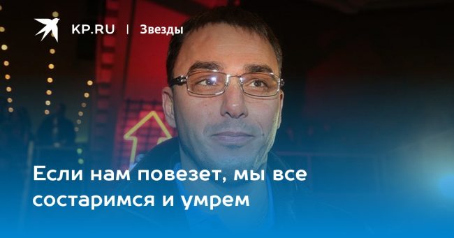 Если нам повезет, мы все состаримся и умрем