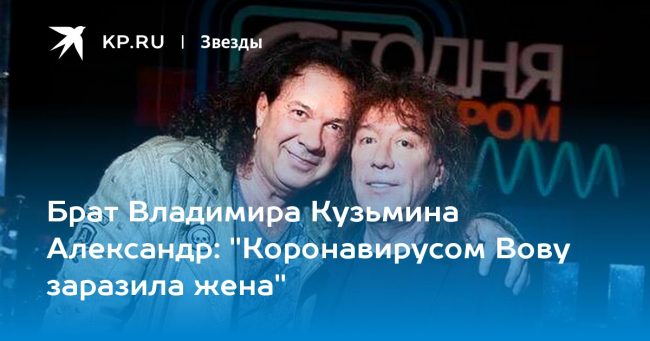 Брат Владимира Кузьмина Александр: «Коронавирусом Вову заразила жена»