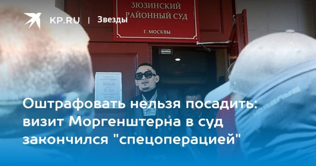 визит Моргенштерна в суд закончился «спецоперацией»