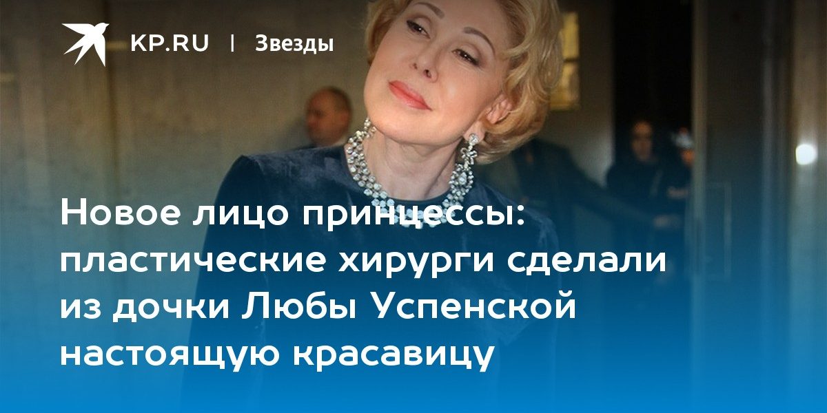 пластические хирурги сделали из дочки Любы Успенской настоящую красавицу