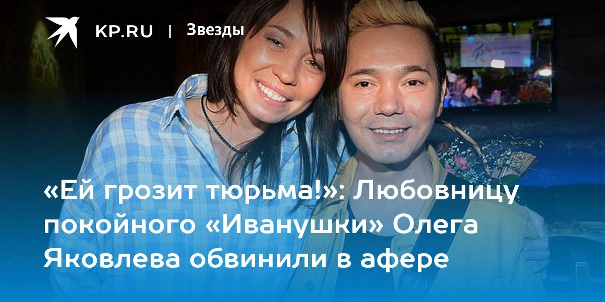 Любовницу покойного «Иванушки» Олега Яковлева обвинили в афере