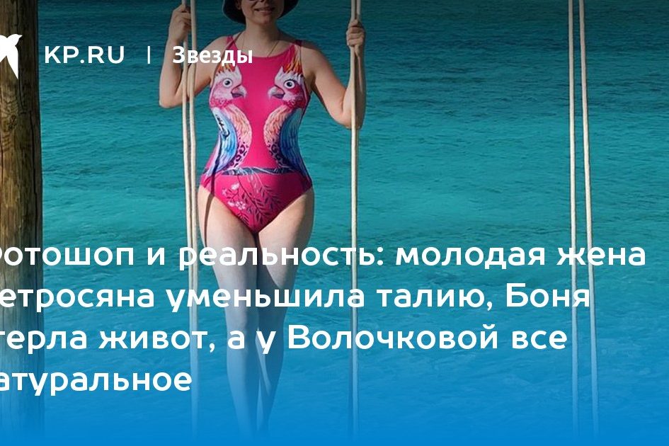 молодая жена Петросяна уменьшила талию, Боня стерла живот, а у Волочковой все натуральное