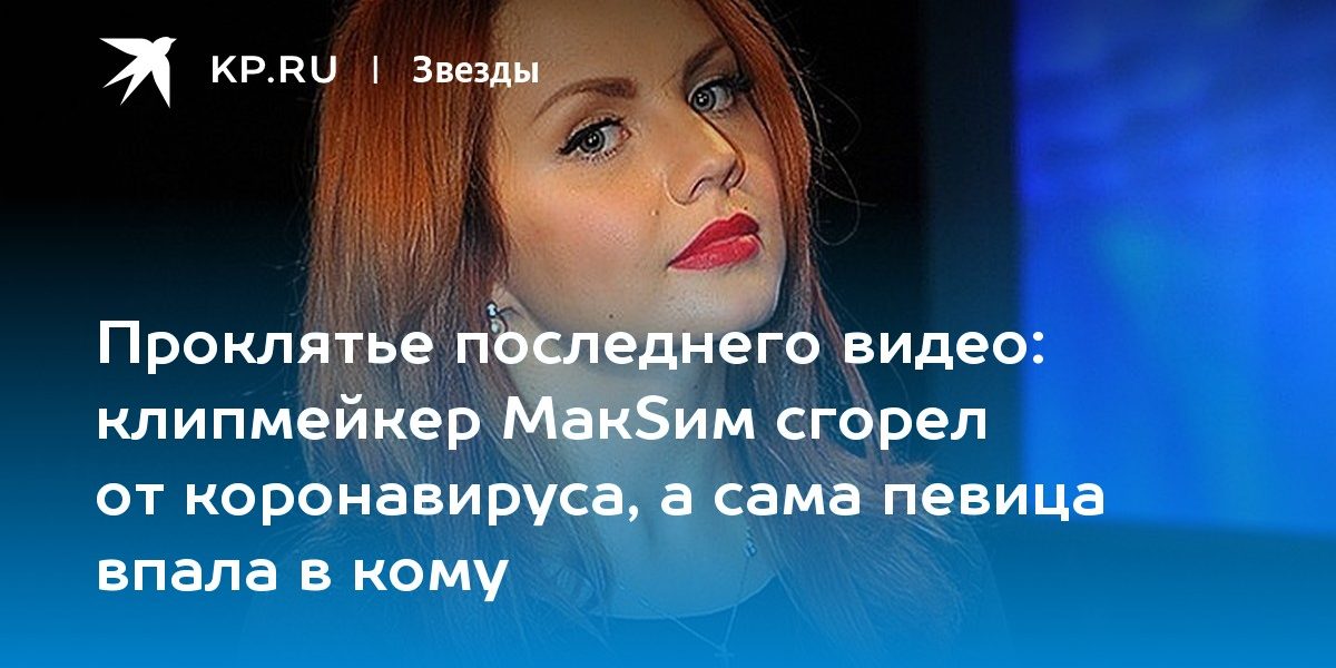 клипмейкер МакSим сгорел от коронавируса, а сама певица впала в кому
