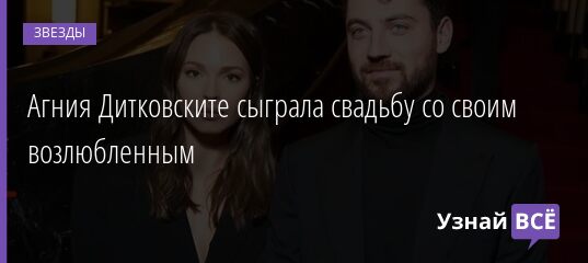 Агния Дитковските сыграла свадьбу со своим возлюбленным 20.06.2021 | Звезды, шоу-бизнес