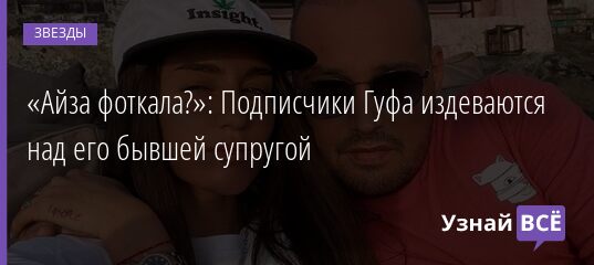 «Айза фоткала?»: Подписчики Гуфа издеваются над его бывшей супругой 23.06.2021 | Звезды, шоу-бизнес