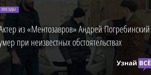 Актер из «Ментозавров» Андрей Погребинский умер при неизвестных обстоятельствах 02.06.2021 | Звезды, шоу-бизнес