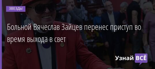 Больной Вячеслав Зайцев перенес приступ во время выхода в свет 27.06.2021 | Звезды, шоу-бизнес