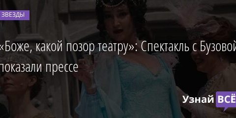 «Боже, какой позор театру»: Спектакль с Бузовой показали прессе 10.06.2021 | Звезды, шоу-бизнес