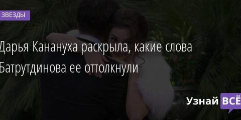 Дарья Канануха раскрыла, какие слова Батрутдинова ее оттолкнули 06.06.2021 | Звезды, шоу-бизнес