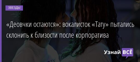 «Деовчки остаются»: вокалисток «Тату» пытались склонить к близости после корпоратива 09.06.2021 | Звезды, шоу-бизнес