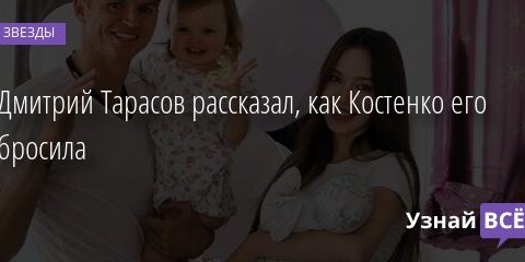 Дмитрий Тарасов рассказал, как Костенко его бросила 19.06.2021 | Звезды, шоу-бизнес