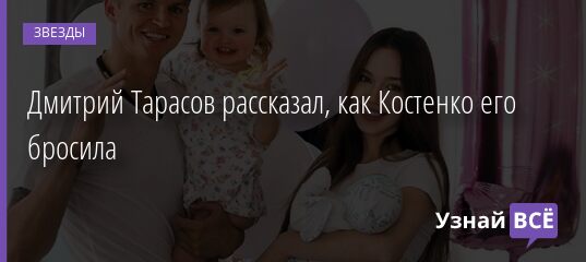 Дмитрий Тарасов рассказал, как Костенко его бросила 19.06.2021 | Звезды, шоу-бизнес