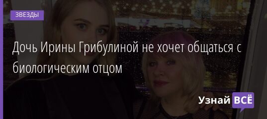 Дочь Ирины Грибулиной не хочет общаться с биологическим отцом 18.06.2021 | Звезды, шоу-бизнес