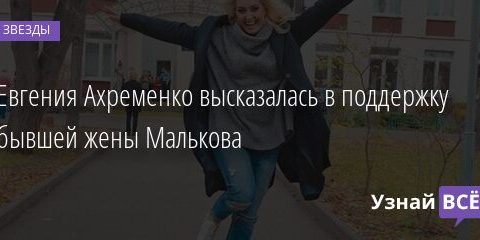 Евгения Ахременко высказалась в поддержку бывшей жены Малькова 09.06.2021 | Звезды, шоу-бизнес