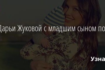 Фото Дарьи Жуковой с младшим сыном появилось в Сети 10.06.2021 | Звезды, шоу-бизнес