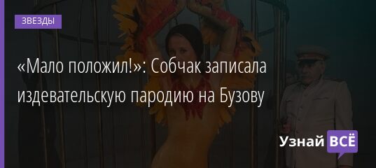 «Мало положил!»: Собчак записала издевательскую пародию на Бузову 11.06.2021 | Звезды, шоу-бизнес