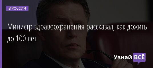 Министр здравоохранения рассказал, как дожить до 100 лет 07.06.2021 | Новости в России
