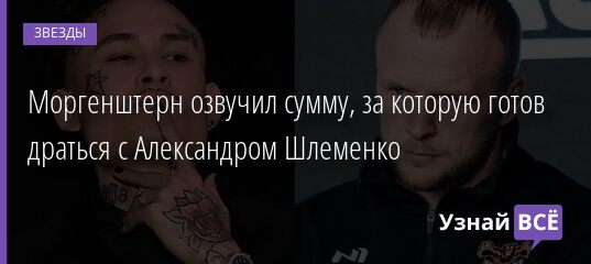 Моргенштерн озвучил сумму, за которую готов драться с Александром Шлеменко 28.06.2021 | Звезды, шоу-бизнес