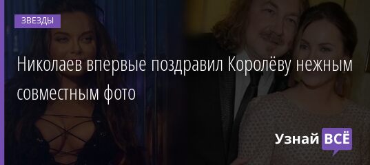 Николаев впервые поздравил Королёву нежным совместным фото 01.06.2021