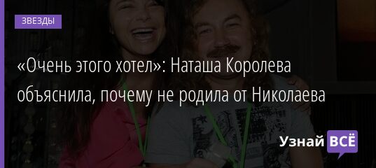 «Очень этого хотел»: Наташа Королева объяснила, почему не родила от Николаева 25.06.2021 | Звезды, шоу-бизнес