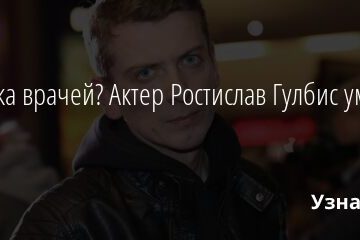 Ошибка врачей? Актер Ростислав Гулбис умер в 32 года 29.06.2021 | Звезды, шоу-бизнес