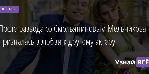 После развода со Смольяниновым Мельникова призналась в любви к другому актеру 08.06.2021 | Звезды, шоу-бизнес