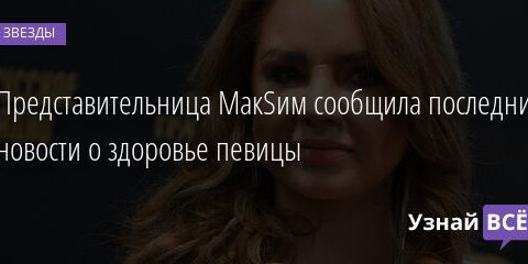 Представительница MaкSим сообщила последние новости о здоровье певицы 20.06.2021 | Звезды, шоу-бизнес