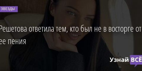 Решетова ответила тем, кто был не в восторге от ее пения 17.06.2021 | Звезды, шоу-бизнес