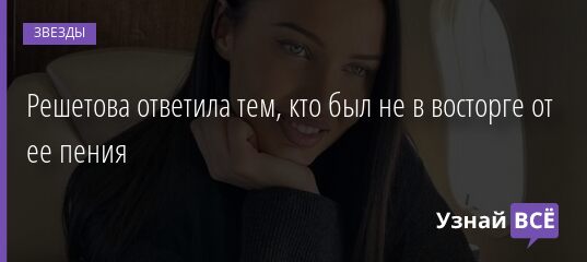 Решетова ответила тем, кто был не в восторге от ее пения 17.06.2021 | Звезды, шоу-бизнес