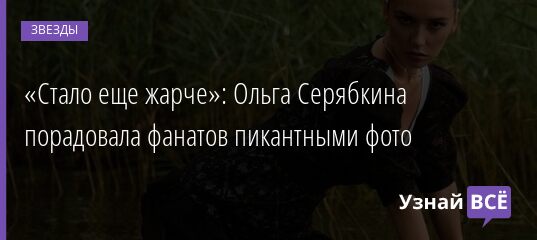 «Стало еще жарче»: Ольга Серябкина порадовала фанатов пикантными фото 14.06.2021 | Звезды, шоу-бизнес