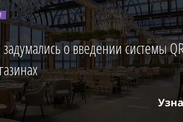 Власти задумались о введении системы QR-кодов и в магазинах 29.06.2021 | Новости в России