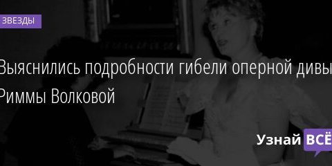 Выяснились подробности гибели оперной дивы Риммы Волковой 07.06.2021 | Звезды, шоу-бизнес