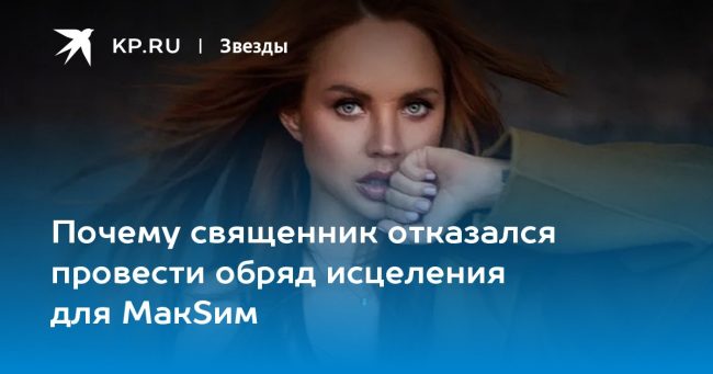 Почему священник отказался провести обряд исцеления для МакSим
