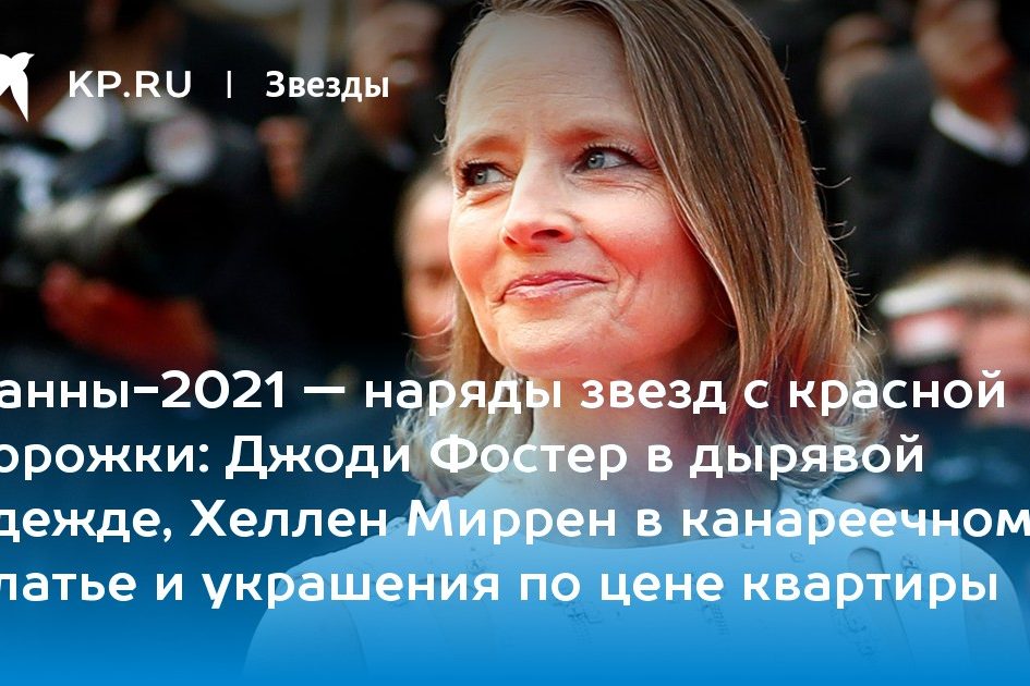 Джоди Фостер в дырявой одежде, Хеллен Миррен в канареечном платье и украшения по цене квартиры