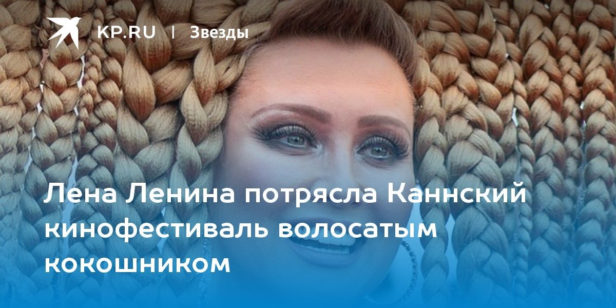 Лена Ленина потрясла Каннский кинофестиваль волосатым кокошником